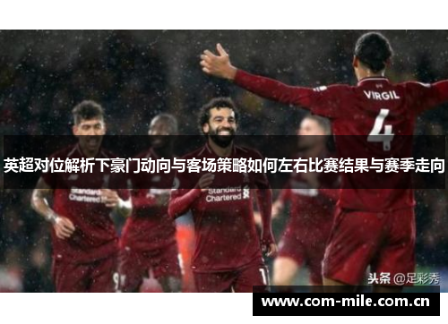 英超对位解析下豪门动向与客场策略如何左右比赛结果与赛季走向 英超对位解析下豪门动向与客场策略如何左右比赛结果与赛季走向